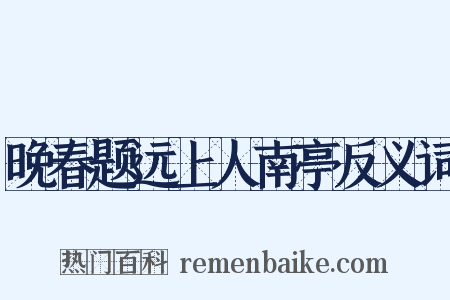 晚春题远上人南亭反义词是什么意思的图片